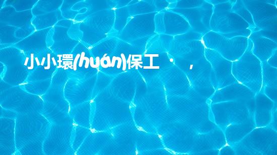 小小環(huán)保工，大大愛地球